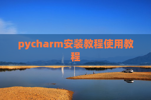 pycharm安装教程使用教程 pycharm安装教程使用教程